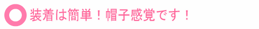 装着簡単!帽子感覚!