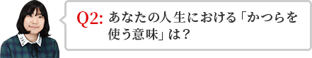 あなたの人生における「カツラを使う意味」は？