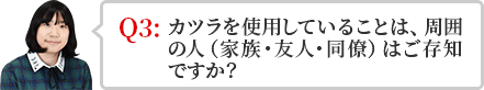 かつらを使用していることは、周囲の人（家族・友人・同僚）はご存知ですか？