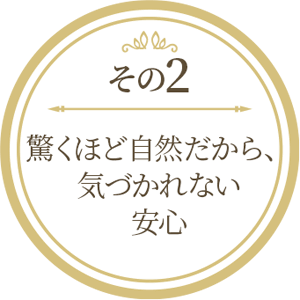 驚くほど自然だから気付かれない安心