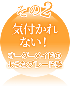 気づかれない！オーダーメイドのようなグレード感