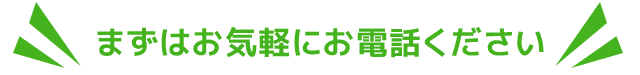 まずはお気軽にお電話ください