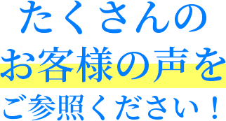 たくさんのお客様の声をご参照ください！