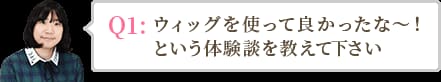 ウィッグを使って良かったな～！という体験談を教えて下さい。