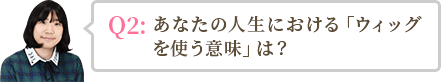 あなたの人生における「ウィッグを使う意味」は？