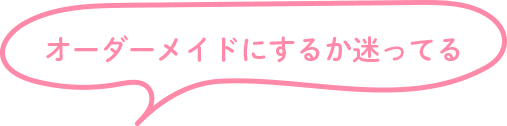 オーダーメイドにするか迷ってる