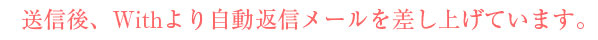 送信後、Withより自動返信メールを差し上げています。