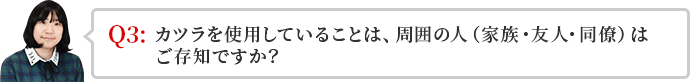 かつらを使用していることは、周囲の人(家族・友人・同僚)はご存知ですか?