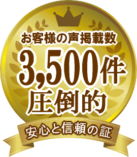 お客様の声掲載数 3,500件 圧倒的 安心と信頼の証